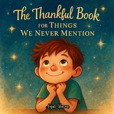 The Thankful Book for Things We Never Mention: A Heartwarming Story of Gratitude, Quiet Moments, and the Magic in Everyday Life - Anjali Sharma - cover
