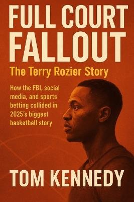 Full Court Fallout The Terry Rozier Story: How the FBI, social media, and sports betting collided in 2025's biggest basketball story - Tom Kennedy - cover