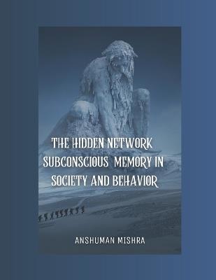 The Hidden Network Subconscious Memory in Society and Behavior - Anshuman Mishra - cover