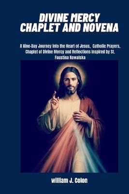 Divine Mercy Chaplet and Novena: A nine- Day Journey into the heart of Jesus, Catholic prayers, chaplet of Divine Mercy and Reflections inspired by St. Faustina kowalska - William J Colon - cover