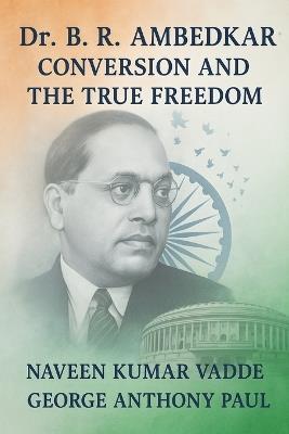 Dr. B. R. Ambedkar: Conversion and the True Freedom - George Anthony Paul,Naveen Kumar Vadde - cover