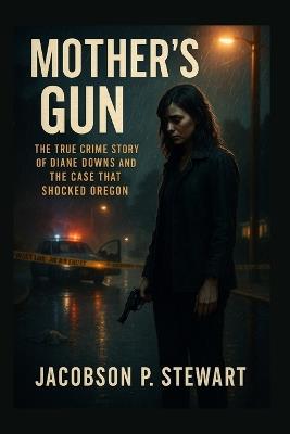 Mother's Gun: The True Crime Story of Diane Downs and the Case That Shocked Oregon - Jacobson P Stewart - cover