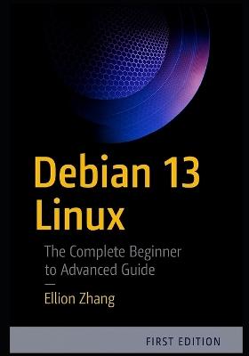 Debian 13 Linux: The Complete Beginner to Advanced Guide - Ellion Zhang - cover