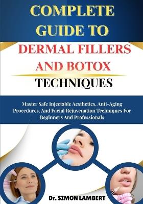 Complete Guide To Dermal Fillers And Botox Techniques: Master Safe Injectable Aesthetics, Anti-Aging Procedures, And Facial Rejuvenation Techniques For Beginners And Professionals - Simon Lambert - cover