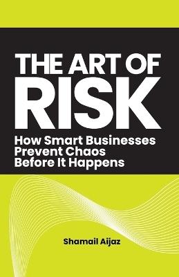 The Art of Risk: How Smart Businesses Prevent Chaos Before It Happens - Shamail Aijaz - cover