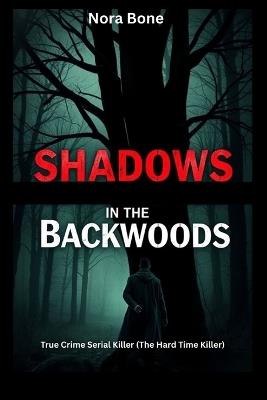 Shadows in the Backwoods: True Crime Serial Killer (The Hard Time Killer) - Nora Bone - cover