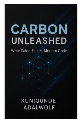 Carbon Unleashed: Write Safer, Faster, Modern Code - Kunigunde Adalwolf - cover