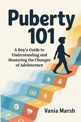 Puberty 101: A Boy's Guide to Understanding and Mastering the Changes of Adolescence - Vania Marsh - cover