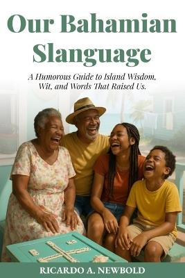Our Bahamian Slanguage: A Humorous Guide to Island Wisdom, Wit, and Words That Raised Us. - Ricardo A Newbold - cover