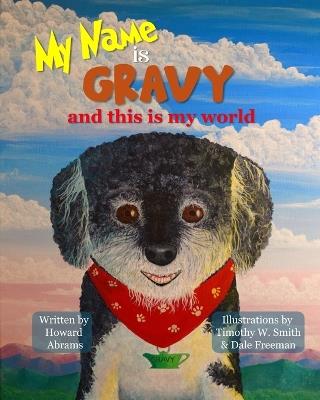 My Name is Gravy and This is My World: A Beautifully Hand-Illustrated Book about Special Dog and His Personality - Howard Abrams - cover