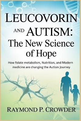 Leucovorin and Autism The New Science of Hope: How Folate Metabolism, Nutrition, and Modern Medicine Are Changing the Autism Journey - Raymond P Crowder - cover