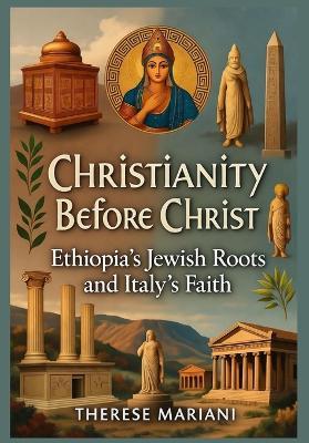 Christianity Before Christ: Ethiopia's Jewish Roots and Italy's Faith - Therese Mariani - cover