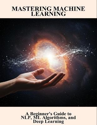 Mastering Machine Learning: A Beginner'S Guide To Nlp, Ml Algorithms, And Deep Learning - Alexa Andrus - cover