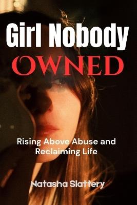 Girl Nobody Owned: Rising Above Abuse and Reclaiming Life - Natasha Slattery - cover