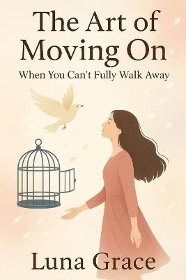 The Art of Moving On: When You Can't Fully Walk Away - Luna Grace - cover