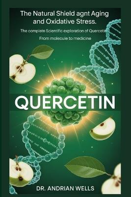 Quercetin: The Complete Scientific Exploration Of Quercetin From Molecule to Medicine - Andrian Wells - cover