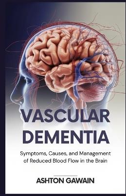 Vascular Dementia: Symptoms, Causes, and Management of Reduced Blood Flow in the Brain - Ashton Gawain - cover