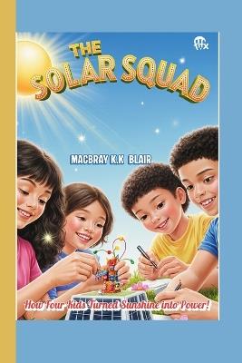 The Solar Squad: How Four Kids Turned Sunshine into Power! - Macbray K K Blair - cover