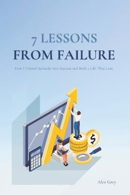 7 Lessons from Failure: How I Turned Setbacks into Success and Built a Life That Lasts - Alex Grey - cover