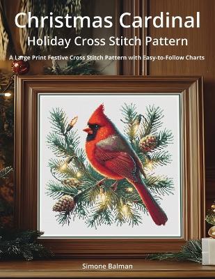 Christmas Cardinal Holiday Cross Stitch Pattern: A Large Print Festive Cross Stitch Pattern with Easy-to-Follow Charts - Simone Balman - cover
