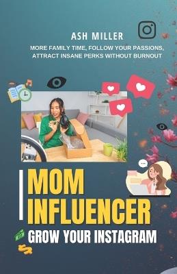 Mom Influencer Playbook: More family time, follow your passions, and attract insane perks without burnout. - Ash Miller - cover
