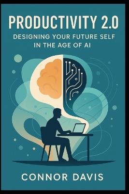 Productivity 2.0: Designing Your Future Self in the Age of AI - Connor Davis - cover