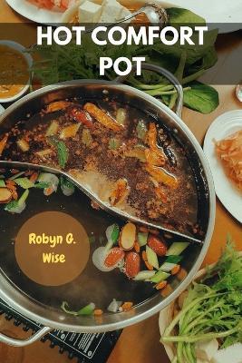 Hot Comfort Pot: Flavorful Delicious Nutrition Hidden Recipes Secret Family-friendly Meal Plan With Easy Savory Traditional Protein-packed Nutrients Food Diet For All - Robyn G Wise - cover