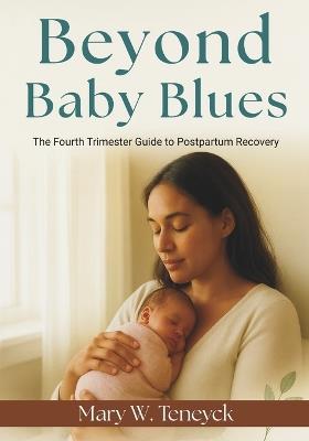 Beyond Baby Blues: The Fourth Trimester Guide to Postpartum Recovery - Mary W Teneyck - cover