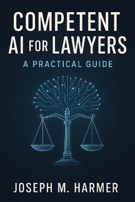 Competent AI for Lawyers: A Practical Guide - Joseph M Harmer - cover