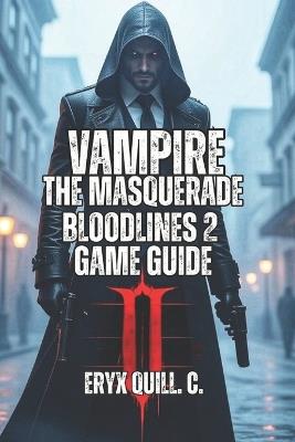 Vampire: The Masquerade - Bloodlines 2 Game Guide: Every Clan Ranked, Every Mission Strategized, Every Secret Found - Your Tips for Supernatural Survival, and Achieving Immortality - Eryx Quill C - cover