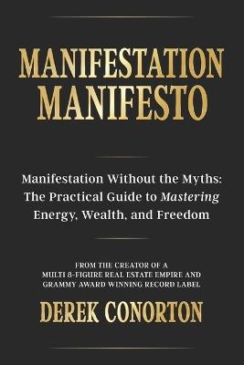 Manifestation Manifesto: Manifestation Without the Myths: The Practical Guide to Mastering Energy, Wealth, and Freedom. - Derek Conorton - cover