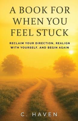 A Book For When You Feel Stuck: Finding Clarity and Taking Action - C Haven - cover