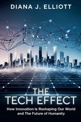The Tech Effect: How Innovation is Reshaping Our World and the Future of Humanity - Diana J Elliott - cover
