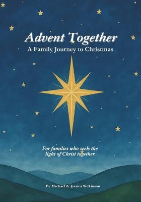 Advent Together: A Family Journey to Christmas: For families who seek the light of Christ together - Michael Wilkinson,Jessica Wilkinson - cover