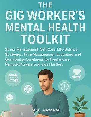 The Gig Worker's Mental Health Toolkit: Stress Management, Self-Care, Life-Balance Strategies, Time Management, Budgeting, and Overcoming Loneliness for Freelancers, Remote Workers, and Side Hustlers - M K Arman - cover
