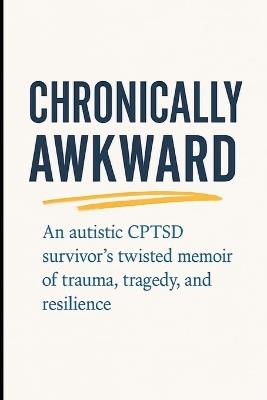 Chronically Awkward: An autistic, CPTSD survivor's twisted memoir of trauma, tragedy, and resilience. - Jason Pierre - cover