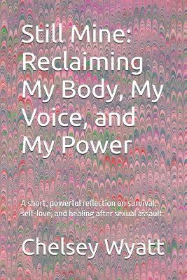 Still Mine: Reclaiming My Body, My Voice, and My Power: A short, powerful reflection on survival, self-love, and healing after sexual assault. - Chelsey Jean Wyatt - cover