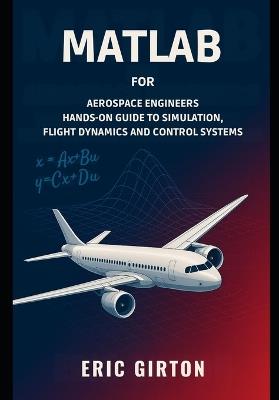 MATLAB for Aerospace Engineers: Hands-On Guide to Simulation, Flight Dynamics and Control Systems - Eric Girton - cover