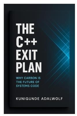 The C++ Exit Plan: Why Carbon Is the Future of Systems Code - Kunigunde Adalwolf - cover
