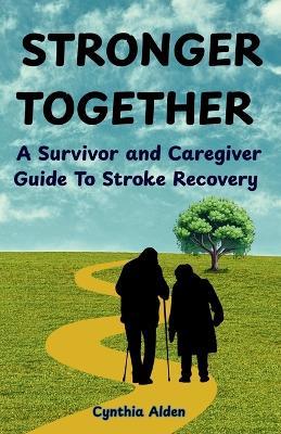 Stronger Together: A Survivor and Caregiver Guide To Stroke Recovery - Cynthia Alden - cover