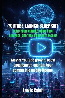 Youtube Launch Blueprint: Build Your Channel, Grow Your Audience, and Turn Views Into Income - Lewis Caleb - cover