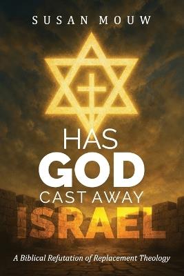 Has God Cast Away Israel?: A Biblical Refutation of Replacement Theology - Susan Mouw - cover