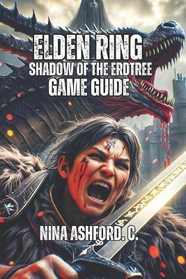 Elden Ring: Shadow of the Erdtree Game Guide: Everything You Need to Know About Builds, and Transcending from Player to Master-Your Journey to Legendary Status Begins Here - Nina Ashford C - cover