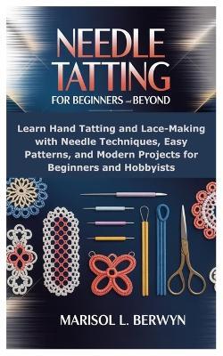 Needle Tatting For Beginners And Beyond: Learn Hand Tatting and Lace-Making with Needle Techniques, Easy Patterns, and Modern Projects for Beginners and Hobbyists - Marisol L Berwyn - cover