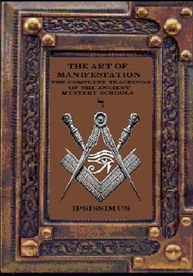 The Art of Manifestation: The Complete Teachings of The Ancient Mystery Schools Volume IV - Ipsissimus Master - cover