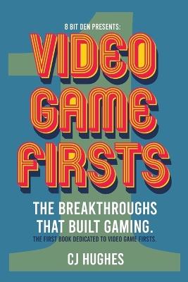 Video Game Firsts: The breakthroughs that built gaming. - Cj Hughes - cover