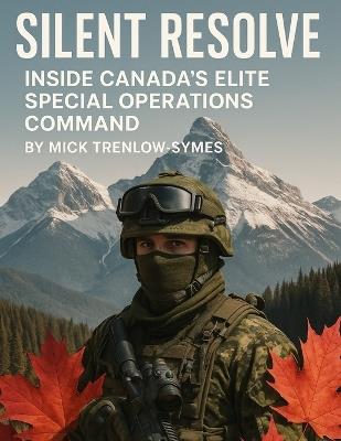 Silent Resolve: Inside Canada's Elite Special Operations Command - Mick Trenlow-Symes - cover