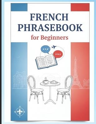 French Phrasebook for Beginners: Essential French Phrases for Travel, Love, Dining, Shopping, and Daily Conversations - Raghupathi Kumar - cover