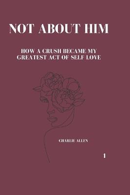 Not About Him: How a crush became my greatest act of self-love - Charlie Allen - cover