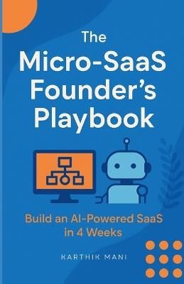 The Micro-SaaS Founder's Playbook: Build Your First AI Micro-SaaS in 4 Weeks: A No-Code Founder's Guide to Creating Profitable AI-Powered Products - Karthik Mani - cover